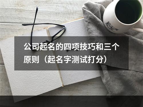 公司起名的四项技巧和三个原则（起名字测试打分）