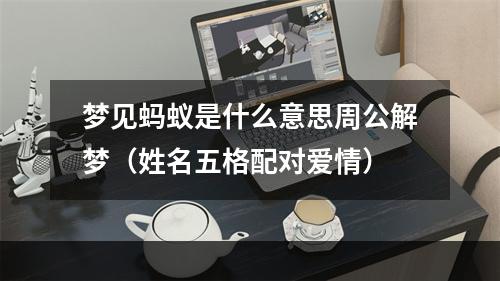 梦见蚂蚁是什么意思周公解梦（姓名五格配对爱情）