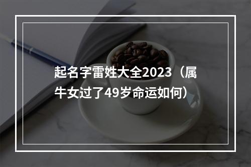 起名字雷姓大全2023（属牛女过了49岁命运如何）