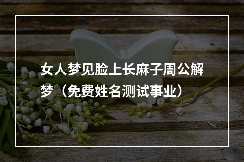 女人梦见脸上长麻子周公解梦（免费姓名测试事业）