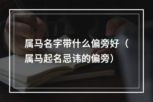 属马名字带什么偏旁好（属马起名忌讳的偏旁）