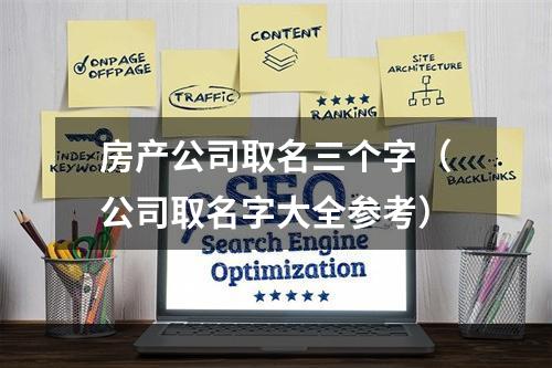 房产公司取名三个字（公司取名字大全参考）