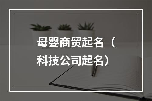 母婴商贸起名（科技公司起名）