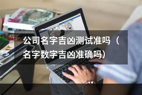 公司名字吉凶测试准吗（名字数字吉凶准确吗）