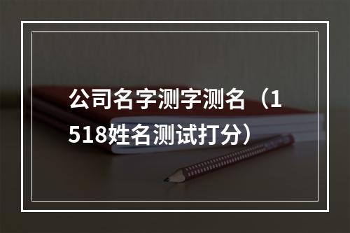 公司名字测字测名（1518姓名测试打分）