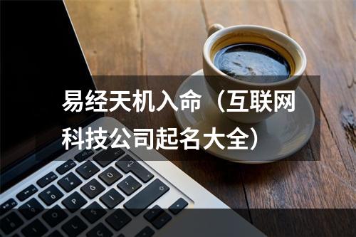 易经天机入命（互联网科技公司起名大全）