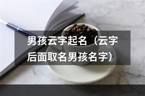 男孩云字起名（云字后面取名男孩名字）