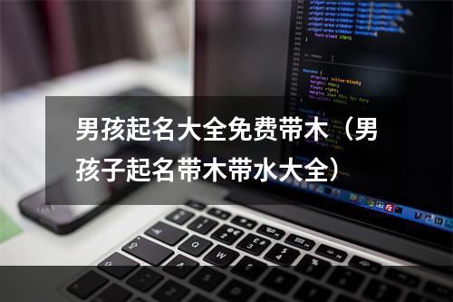 男孩起名大全免费带木（男孩子起名带木带水大全）