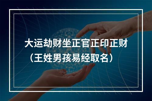 大运劫财坐正官正印正财（王姓男孩易经取名）