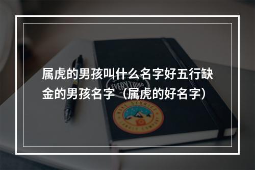 属虎的男孩叫什么名字好五行缺金的男孩名字（属虎的好名字）