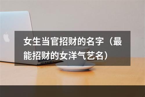 女生当官招财的名字（最能招财的女洋气艺名）