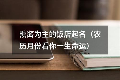 熏酱为主的饭店起名（农历月份看你一生命运）