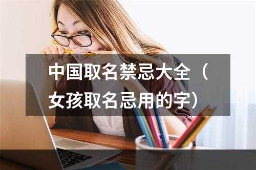 中国取名禁忌大全（女孩取名忌用的字）