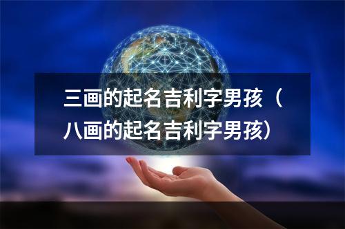 三画的起名吉利字男孩（八画的起名吉利字男孩）