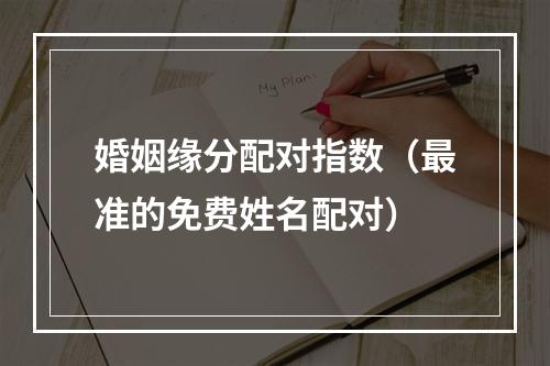 婚姻缘分配对指数（最准的免费姓名配对）
