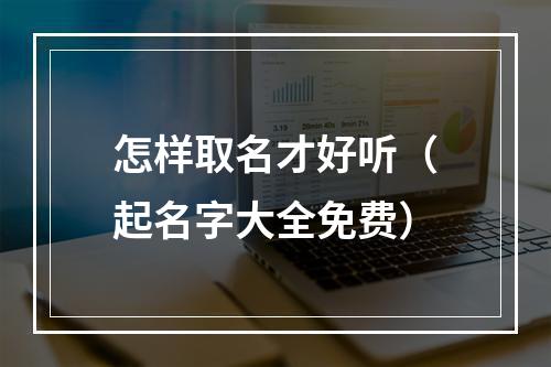 怎样取名才好听（起名字大全免费）