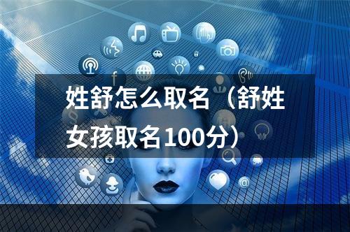 姓舒怎么取名（舒姓女孩取名100分）