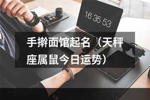 手擀面馆起名（天秤座属鼠今日运势）