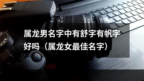 属龙男名字中有舒字有帆字好吗（属龙女最佳名字）
