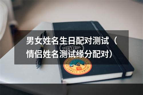 男女姓名生日配对测试（情侣姓名测试缘分配对）
