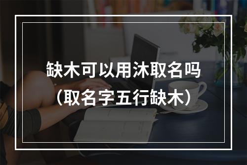 缺木可以用沐取名吗（取名字五行缺木）