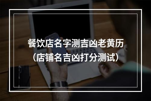 餐饮店名字测吉凶老黄历（店铺名吉凶打分测试）