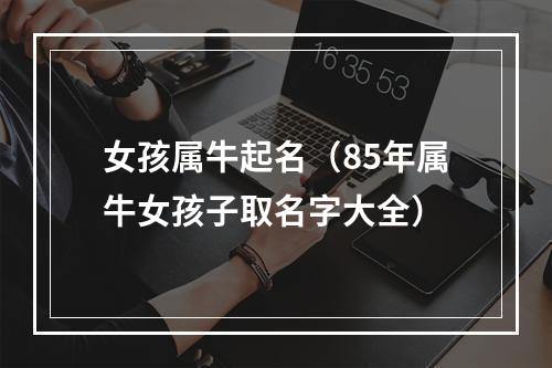女孩属牛起名（85年属牛女孩子取名字大全）