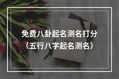 免费八卦起名测名打分（五行八字起名测名）