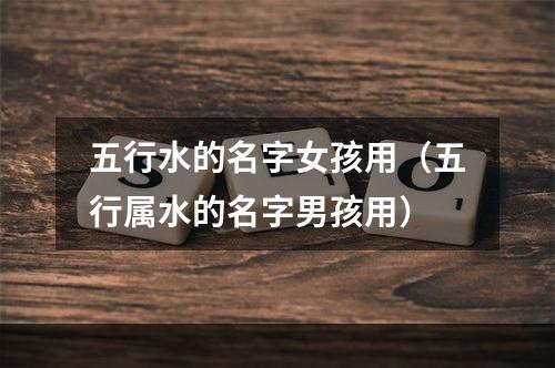 五行水的名字女孩用（五行属水的名字男孩用）