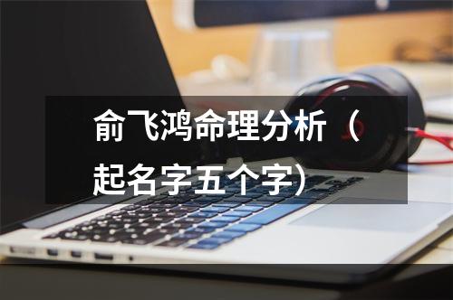 俞飞鸿命理分析（起名字五个字）