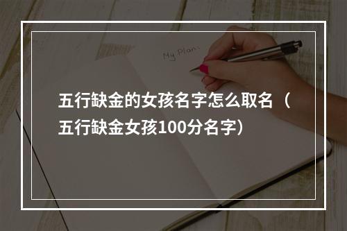 五行缺金的女孩名字怎么取名（五行缺金女孩100分名字）