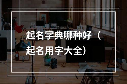 起名字典哪种好（起名用字大全）