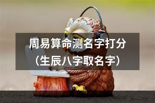 周易算命测名字打分（生辰八字取名字）