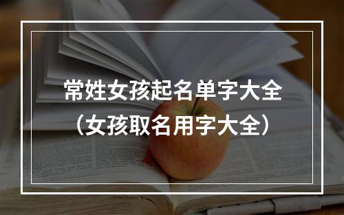 常姓女孩起名单字大全（女孩取名用字大全）