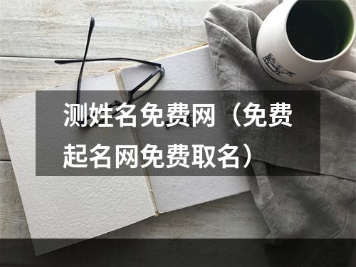 测姓名免费网（免费起名网免费取名）
