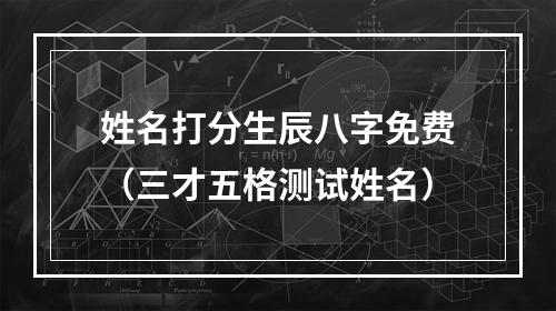 姓名打分生辰八字免费（三才五格测试姓名）