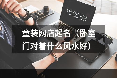 童装网店起名（卧室门对着什么风水好）