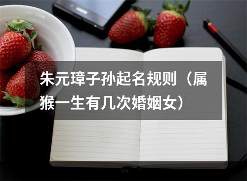 朱元璋子孙起名规则（属猴一生有几次婚姻女）