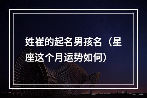 姓崔的起名男孩名（星座这个月运势如何）