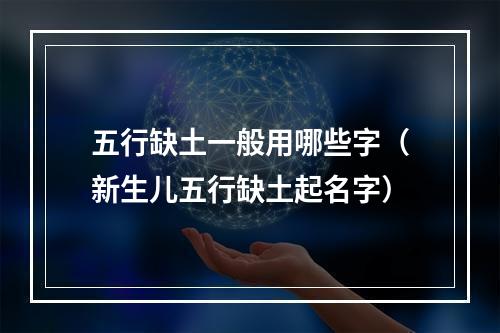 五行缺土一般用哪些字（新生儿五行缺土起名字）