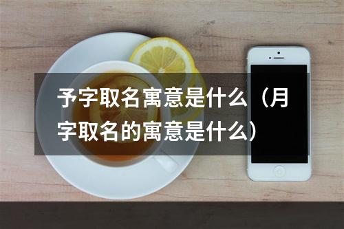 予字取名寓意是什么（月字取名的寓意是什么）