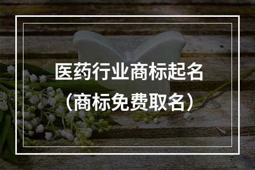 医药行业商标起名（商标免费取名）