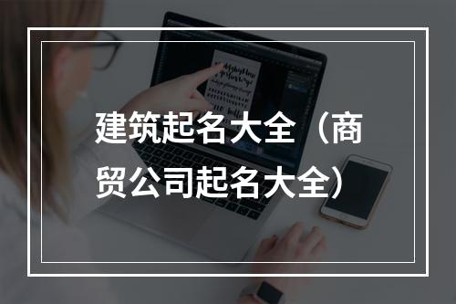 建筑起名大全（商贸公司起名大全）