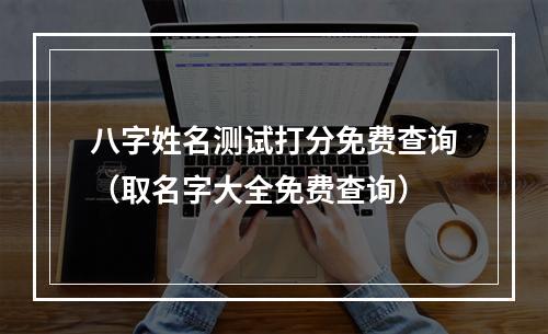 八字姓名测试打分免费查询（取名字大全免费查询）