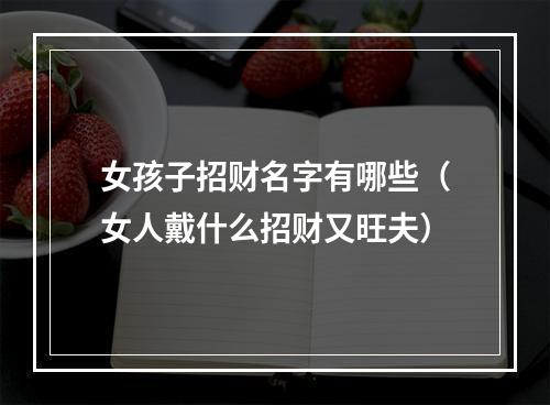 女孩子招财名字有哪些（女人戴什么招财又旺夫）