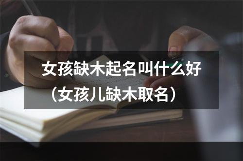 女孩缺木起名叫什么好（女孩儿缺木取名）