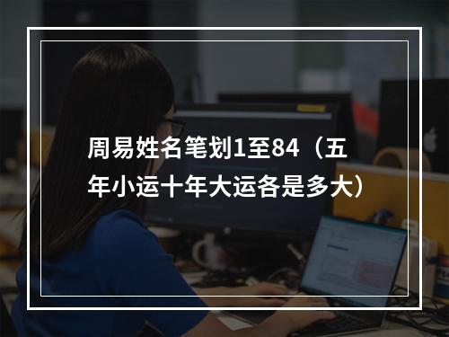 周易姓名笔划1至84（五年小运十年大运各是多大）
