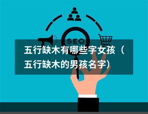 五行缺木有哪些字女孩（五行缺木的男孩名字）