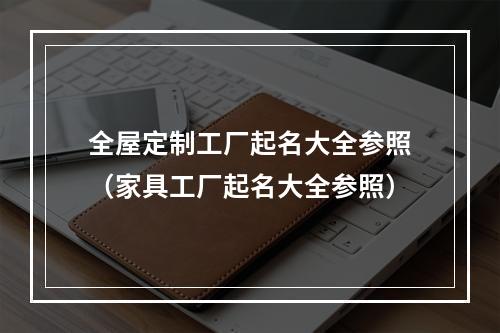 全屋定制工厂起名大全参照（家具工厂起名大全参照）