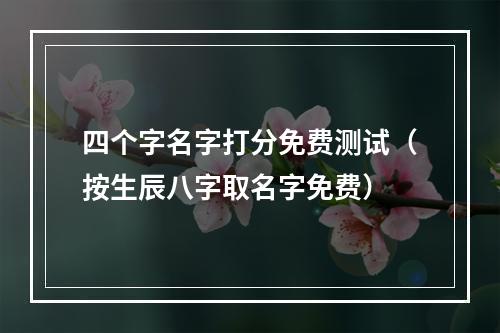 四个字名字打分免费测试（按生辰八字取名字免费）